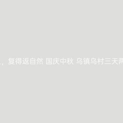 久在樊笼里，复得返自然 国庆中秋 乌镇乌村三天两晚度假行